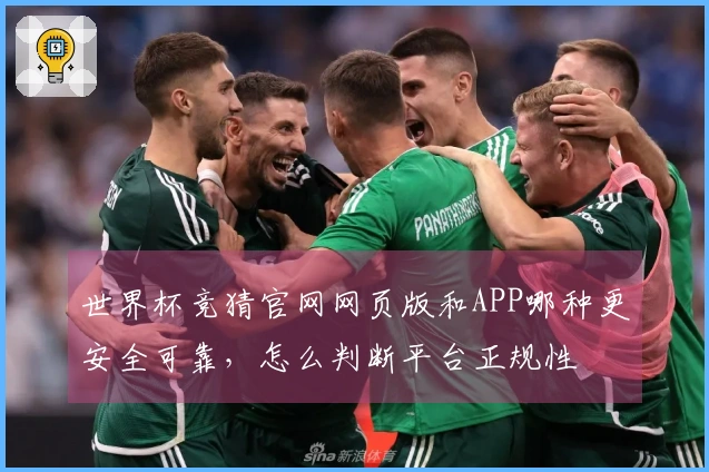 世界杯竞猜官网网页版和APP哪种更安全可靠，怎么判断平台正规性