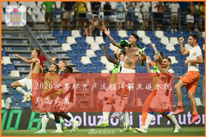 2026世界杯开户流程详解及返水规则怎么看