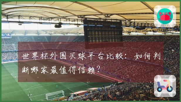 世界杯外围买球平台比较：如何判断哪家最值得信赖？