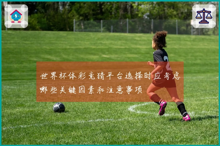 世界杯体彩竞猜平台选择时应考虑哪些关键因素和注意事项